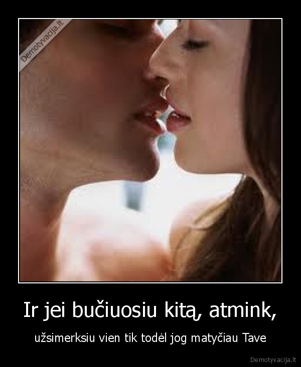 Ir jei bučiuosiu kitą, atmink,