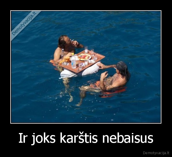 Ir joks karštis nebaisus
