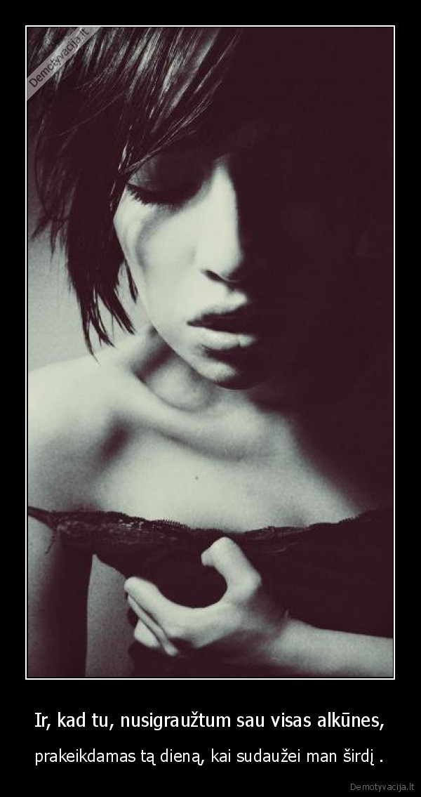 Ir, kad tu, nusigraužtum sau visas alkūnes,