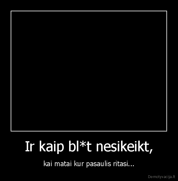 Ir kaip bl*t nesikeikt,