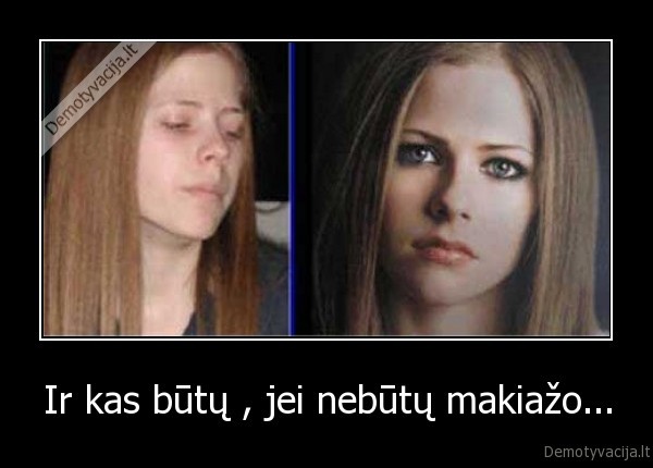 Ir kas būtų , jei nebūtų makiažo...