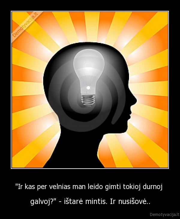 &quot;Ir kas per velnias man leido gimti tokioj durnoj 