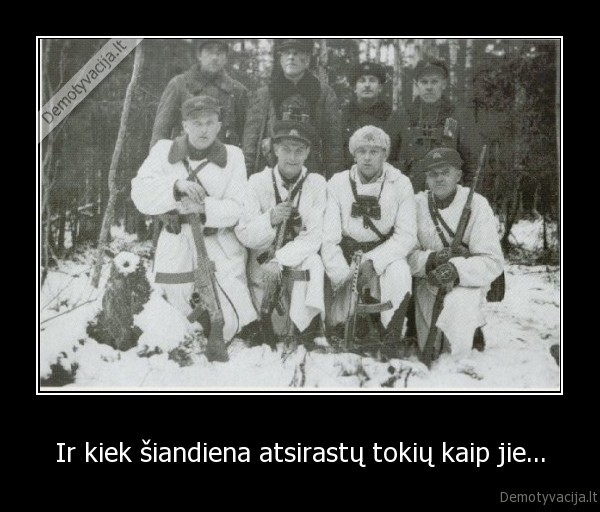 Ir kiek šiandiena atsirastų tokių kaip jie...