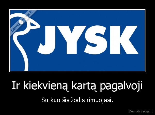 Ir kiekvieną kartą pagalvoji