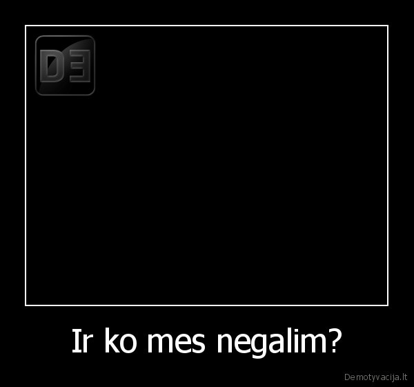 Ir ko mes negalim?
