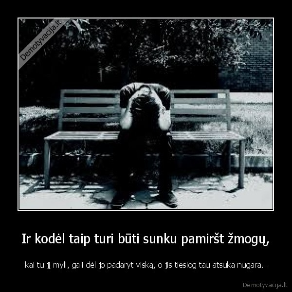 Ir kodėl taip turi būti sunku pamiršt žmogų,