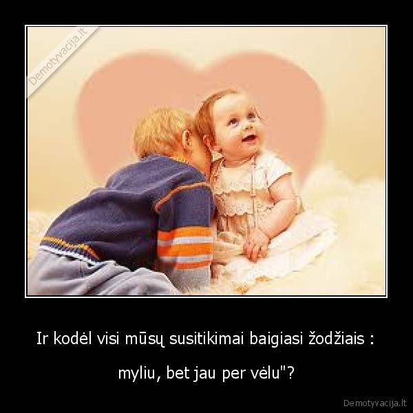 Ir kodėl visi mūsų susitikimai baigiasi žodžiais :