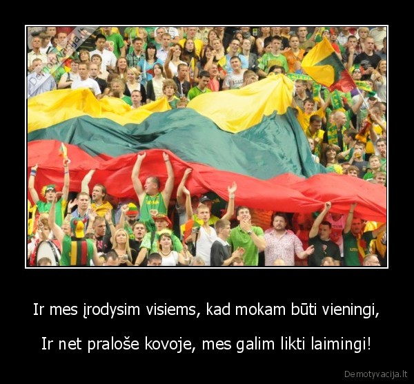 Ir mes įrodysim visiems, kad mokam būti vieningi,