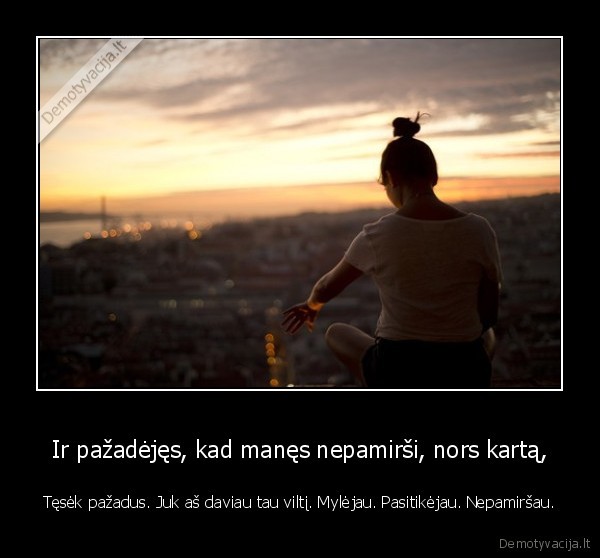 Ir pažadėjęs, kad manęs nepamirši, nors kartą,