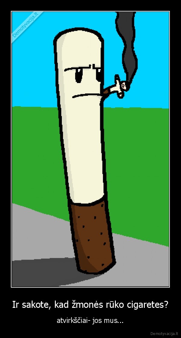 Ir sakote, kad žmonės rūko cigaretes?