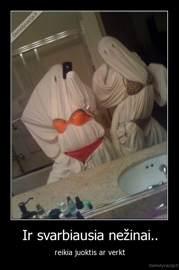 Ir svarbiausia nežinai..