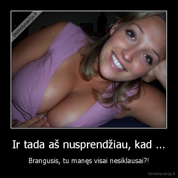 Ir tada aš nusprendžiau, kad ...