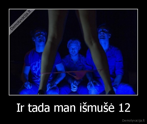 Ir tada man išmušė 12