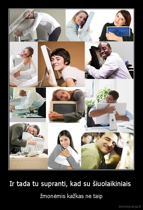 Ir tada tu supranti, kad su šiuolaikiniais 