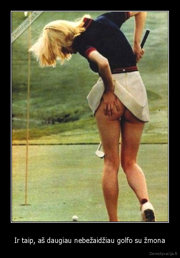 Ir taip, aš daugiau nebežaidžiau golfo su žmona