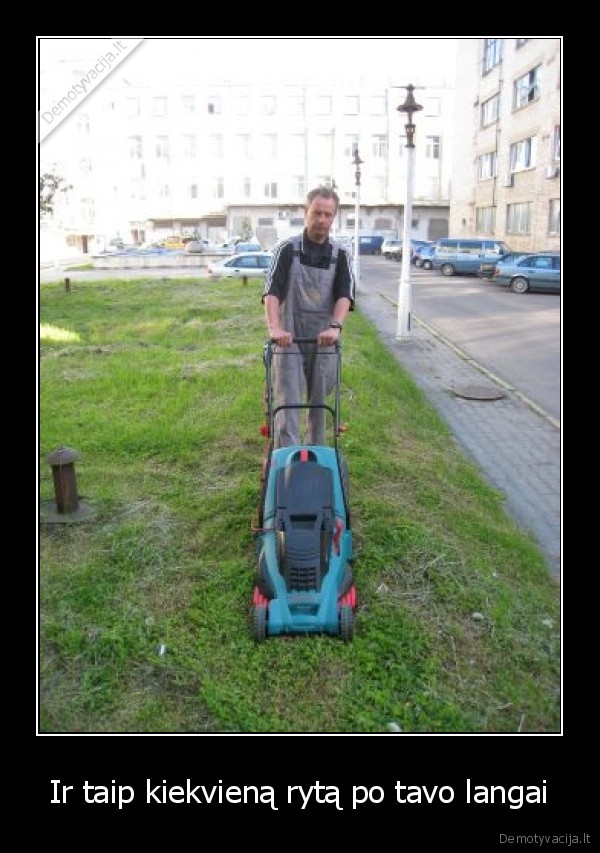 Ir taip kiekvieną rytą po tavo langai