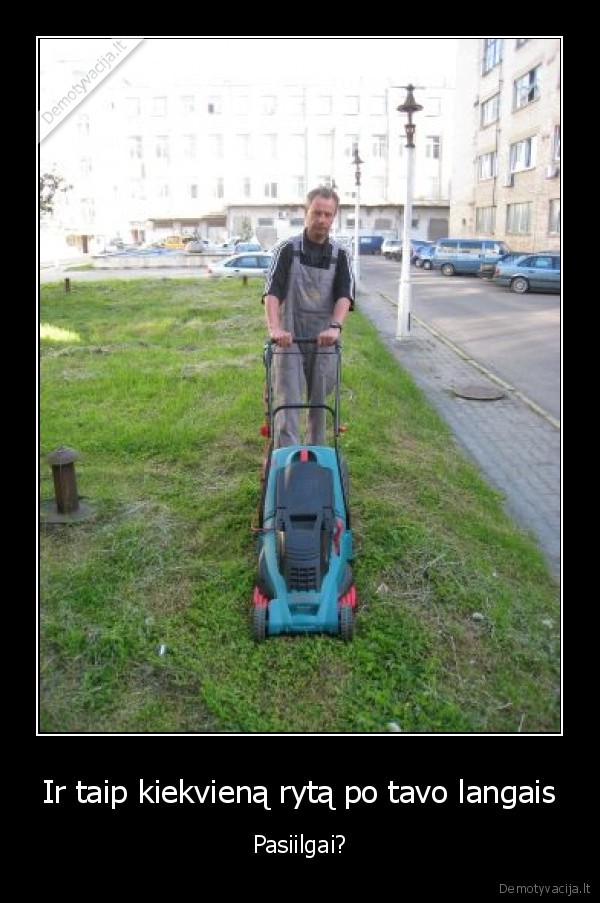 Ir taip kiekvieną rytą po tavo langais