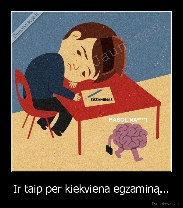 Ir taip per kiekviena egzaminą...