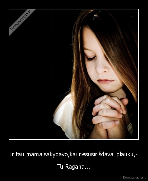 Ir tau mama sakydavo,kai nesusirišdavai plauku,-