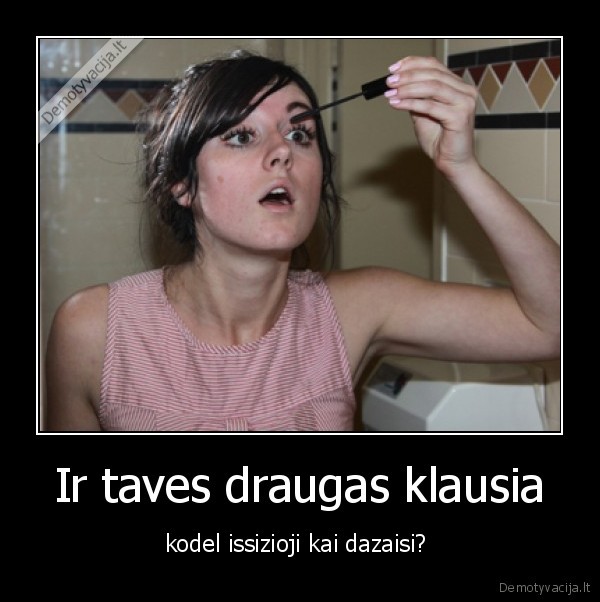 Ir taves draugas klausia
