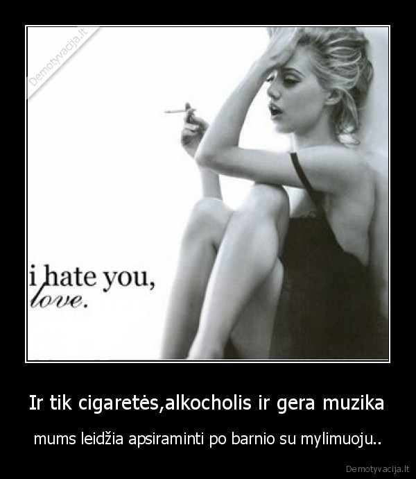 Ir tik cigaretės,alkocholis ir gera muzika
