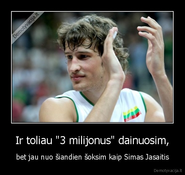 Ir toliau &quot;3 milijonus&quot; dainuosim,
