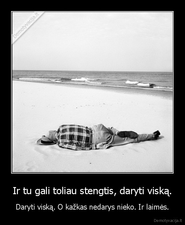 Ir tu gali toliau stengtis, daryti viską.