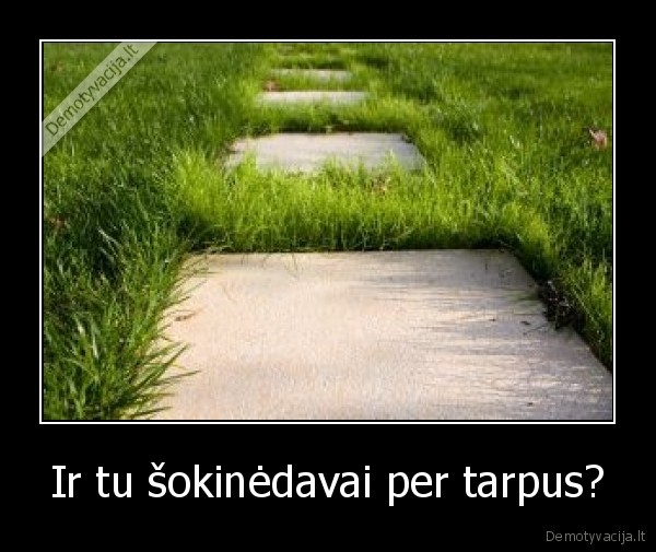Ir tu šokinėdavai per tarpus?