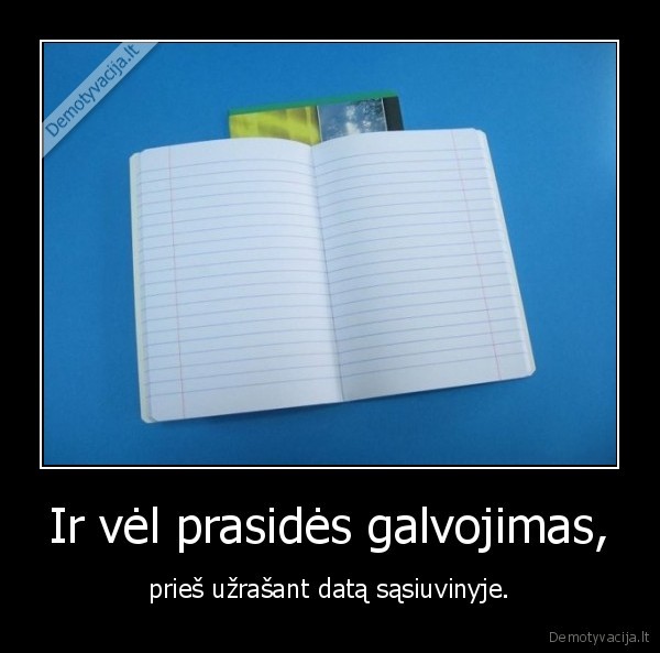 Ir vėl prasidės galvojimas,