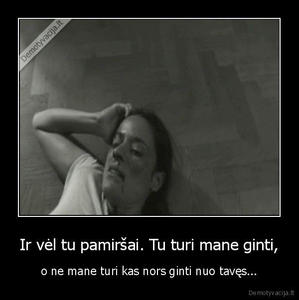 Ir vėl tu pamiršai. Tu turi mane ginti,