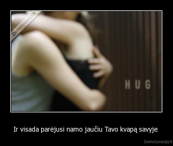 Ir visada parėjusi namo jaučiu Tavo kvapą savyje 