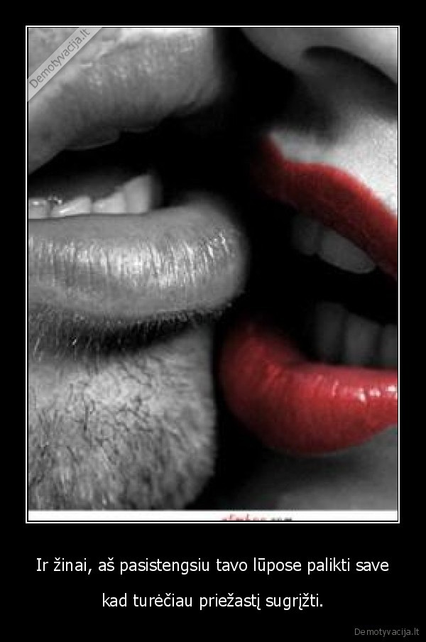 Ir žinai, aš pasistengsiu tavo lūpose palikti save