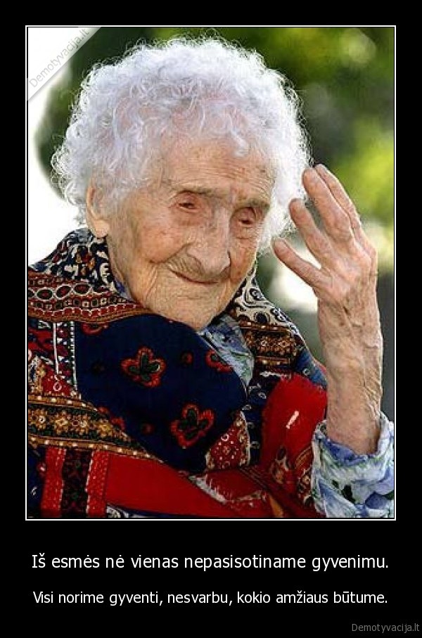 Iš esmės nė vienas nepasisotiname gyvenimu.