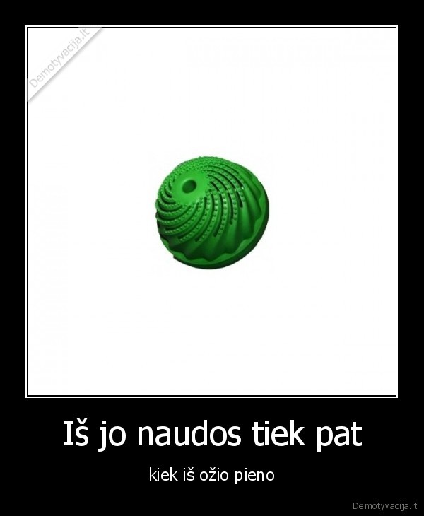 Iš jo naudos tiek pat