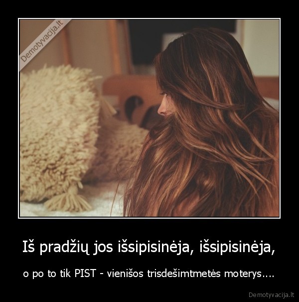 Iš pradžių jos išsipisinėja, išsipisinėja,