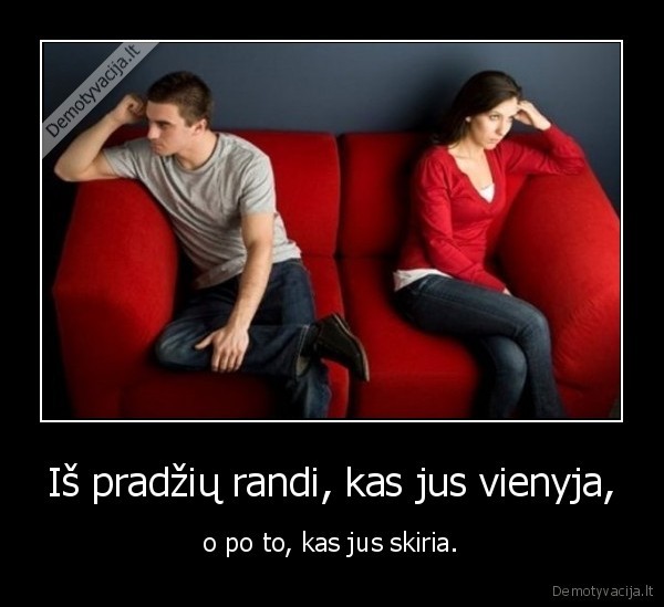 Iš pradžių randi, kas jus vienyja,