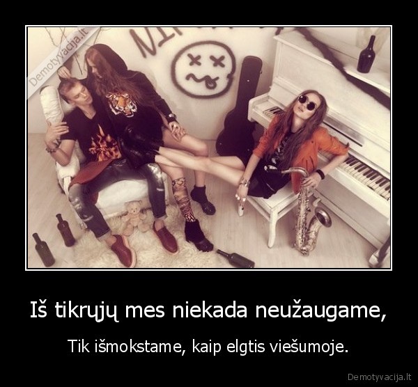 Iš tikrųjų mes niekada neužaugame,