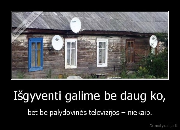 Išgyventi galime be daug ko,