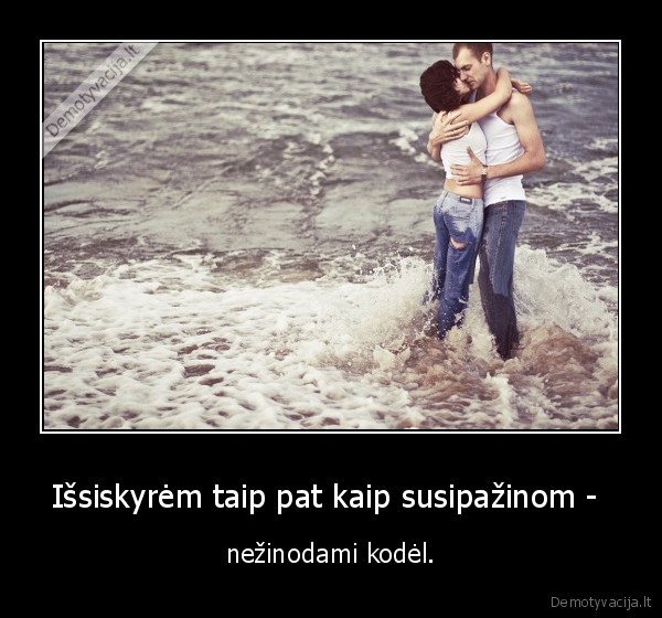 Išsiskyrėm taip pat kaip susipažinom - 