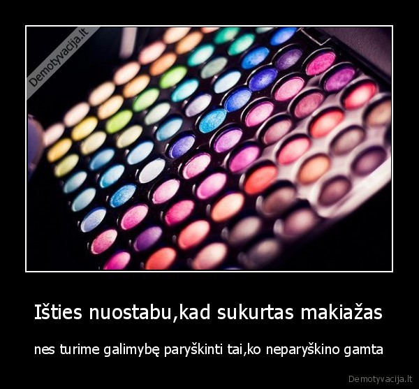 Išties nuostabu,kad sukurtas makiažas