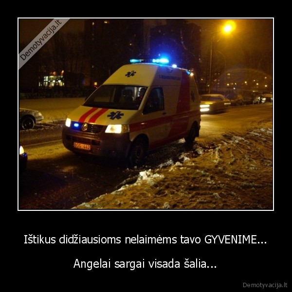 Ištikus didžiausioms nelaimėms tavo GYVENIME...