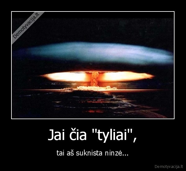 Jai čia &quot;tyliai&quot;,