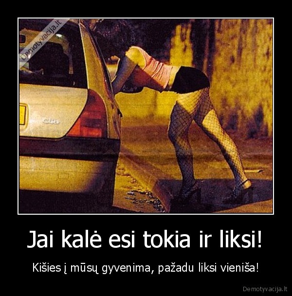 Jai kalė esi tokia ir liksi!