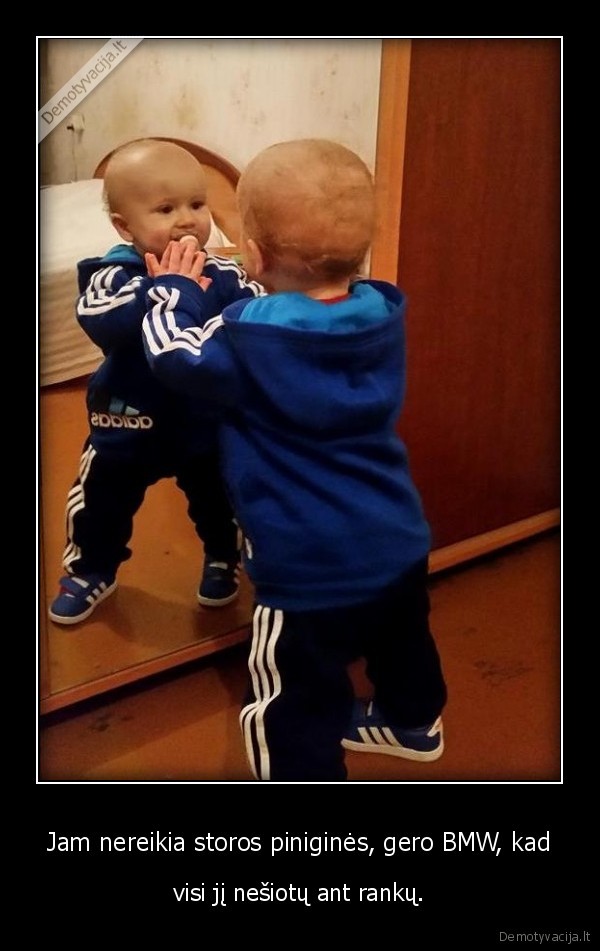 Jam nereikia storos piniginės, gero BMW, kad