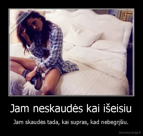 Jam neskaudės kai išeisiu