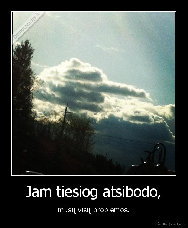 Jam tiesiog atsibodo,