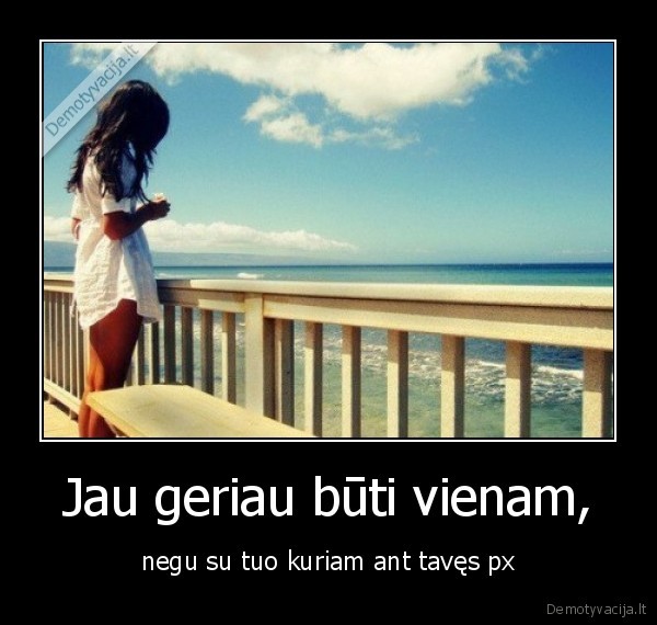 Jau geriau būti vienam,