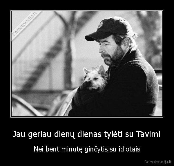 Jau geriau dienų dienas tylėti su Tavimi