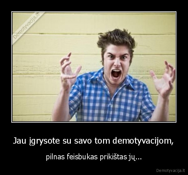 Jau įgrysote su savo tom demotyvacijom,