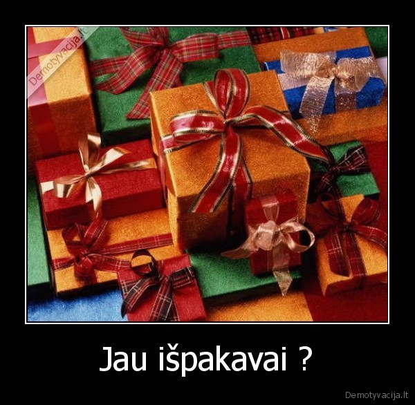 Jau išpakavai ?
